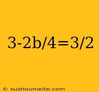 3-2b/4=3/2