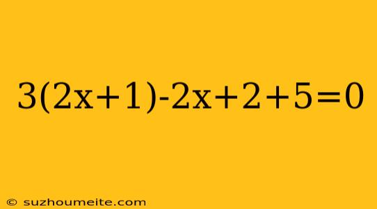 3(2x+1)-2x+2+5=0