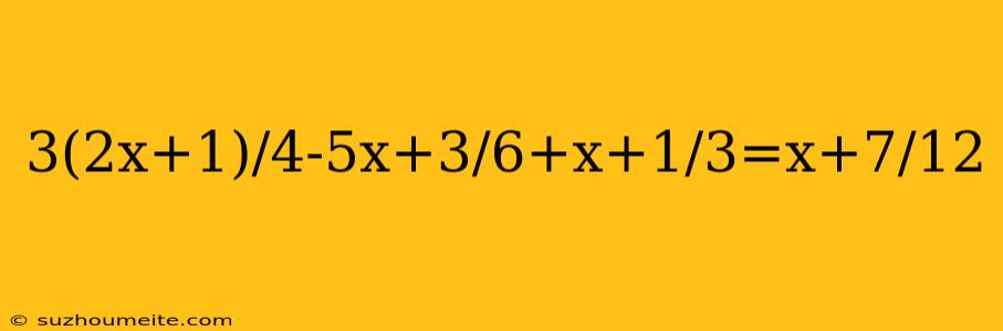 3(2x+1)/4-5x+3/6+x+1/3=x+7/12