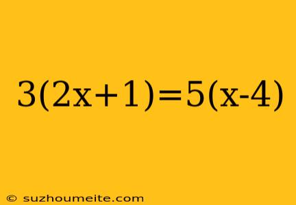 3(2x+1)=5(x-4)