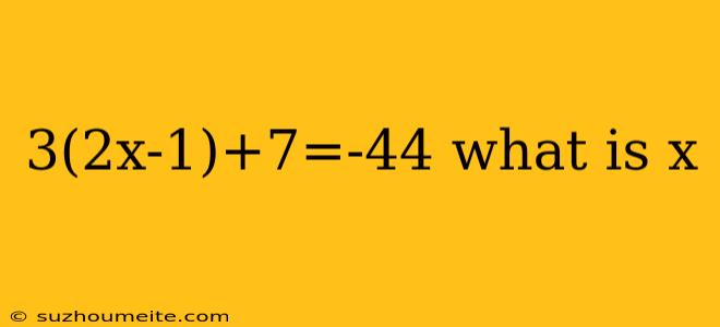 3(2x-1)+7=-44 What Is X