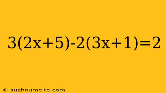 3(2x+5)-2(3x+1)=2