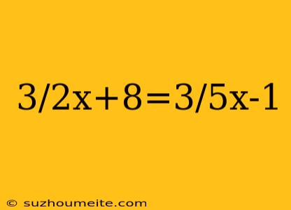 3/2x+8=3/5x-1