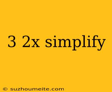 3 2x Simplify