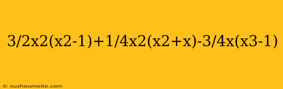 3/2x2(x2-1)+1/4x2(x2+x)-3/4x(x3-1)