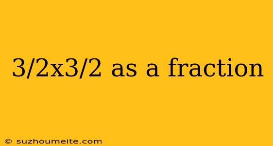 3/2x3/2 As A Fraction