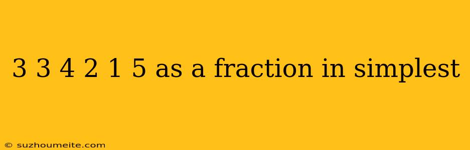 3 3 4 2 1 5 As A Fraction In Simplest