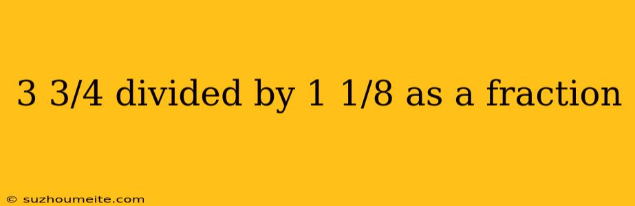 3 3/4 Divided By 1 1/8 As A Fraction