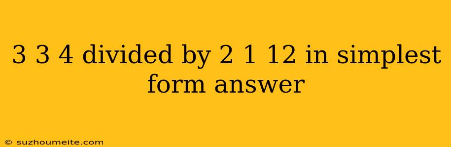 3 3 4 Divided By 2 1 12 In Simplest Form Answer