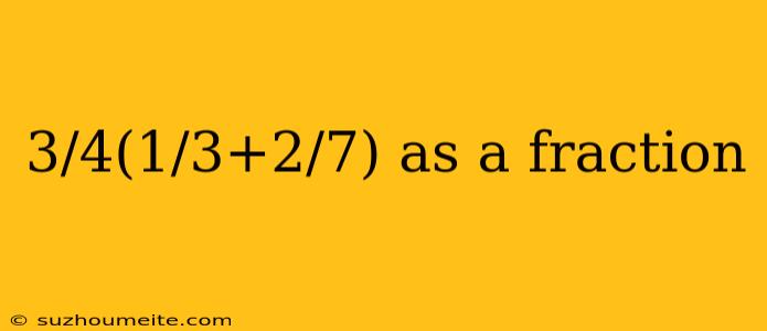 3/4(1/3+2/7) As A Fraction