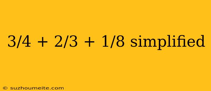 3/4 + 2/3 + 1/8 Simplified