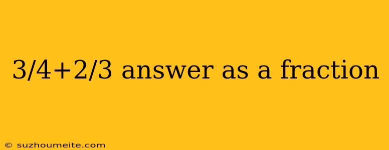 3/4+2/3 Answer As A Fraction