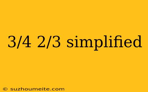 3/4 2/3 Simplified