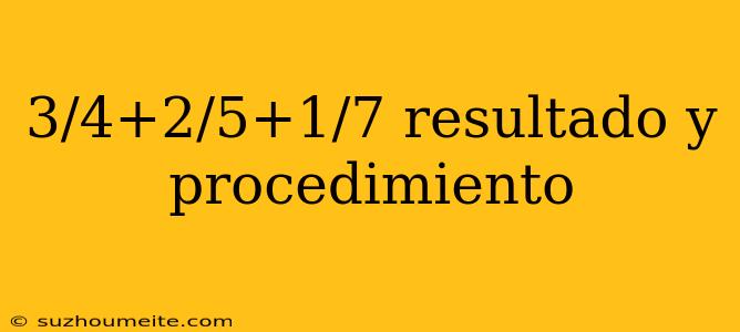 3/4+2/5+1/7 Resultado Y Procedimiento