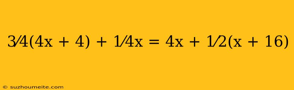 3⁄4(4x + 4) + 1⁄4x = 4x + 1⁄2(x + 16)