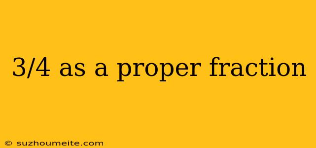 3/4 As A Proper Fraction