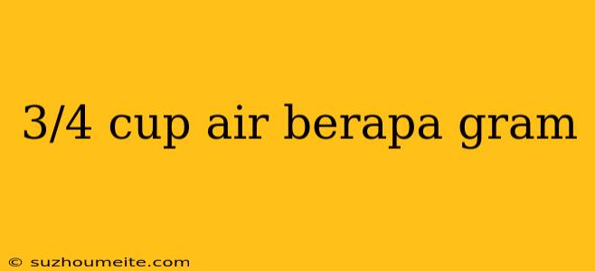 3/4 Cup Air Berapa Gram