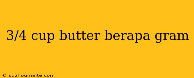 3/4 Cup Butter Berapa Gram