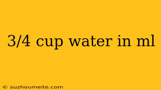 3/4 Cup Water In Ml