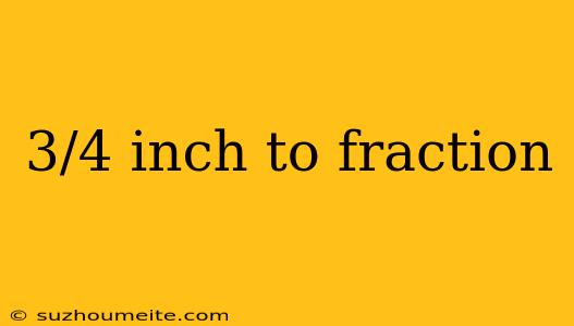 3/4 Inch To Fraction