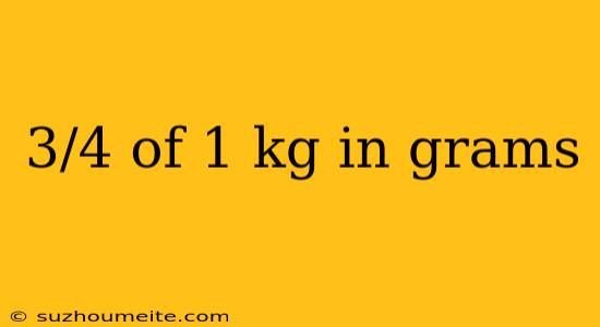 3/4 Of 1 Kg In Grams