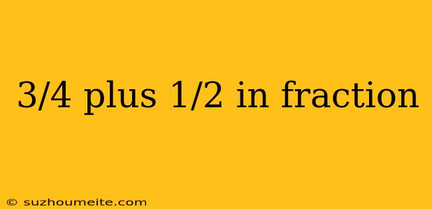 3/4 Plus 1/2 In Fraction