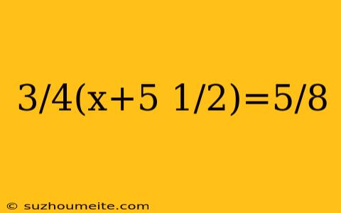 3/4(x+5 1/2)=5/8