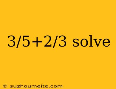 3/5+2/3 Solve