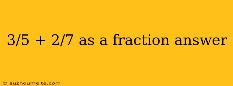 3/5 + 2/7 As A Fraction Answer