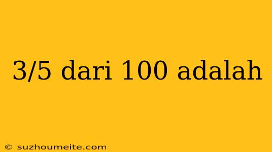 3/5 Dari 100 Adalah