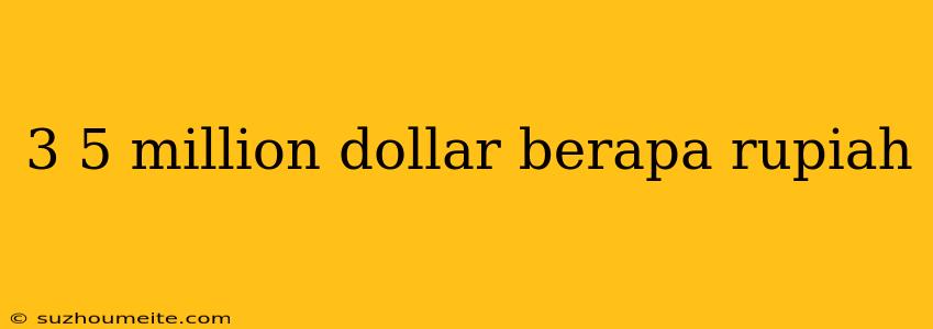 3 5 Million Dollar Berapa Rupiah