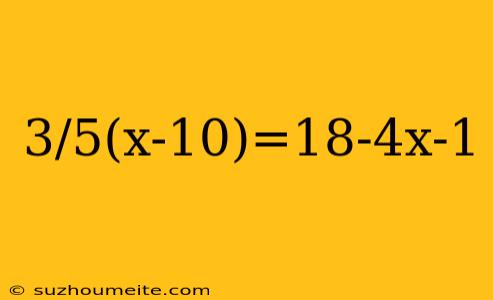 3/5(x-10)=18-4x-1