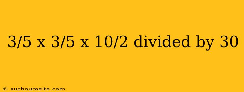 3/5 X 3/5 X 10/2 Divided By 30