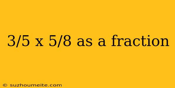 3/5 X 5/8 As A Fraction