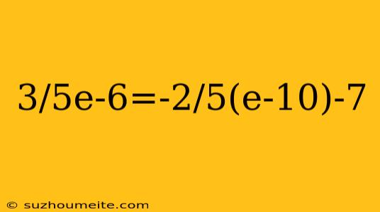 3/5e-6=-2/5(e-10)-7