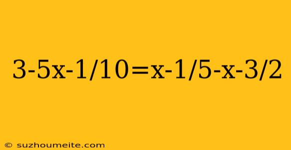 3-5x-1/10=x-1/5-x-3/2