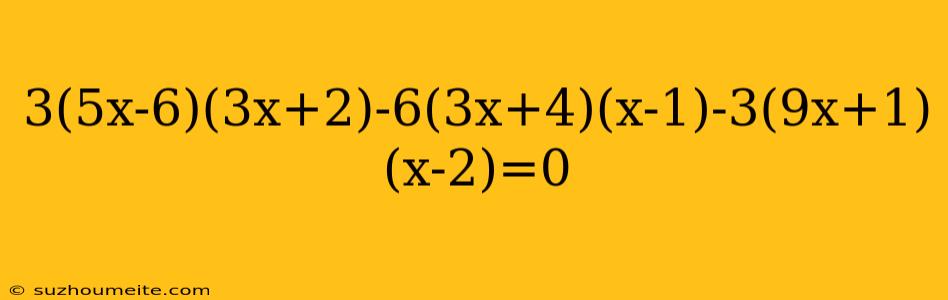 3(5x-6)(3x+2)-6(3x+4)(x-1)-3(9x+1)(x-2)=0