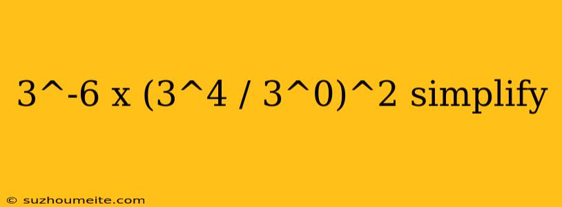 3^-6 X (3^4 / 3^0)^2 Simplify