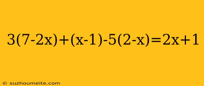 3(7-2x)+(x-1)-5(2-x)=2x+1