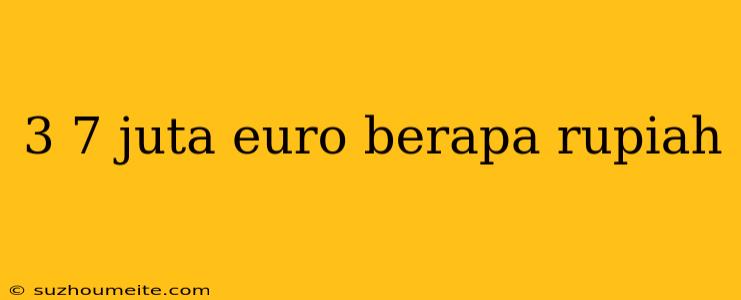 3 7 Juta Euro Berapa Rupiah