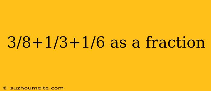 3/8+1/3+1/6 As A Fraction