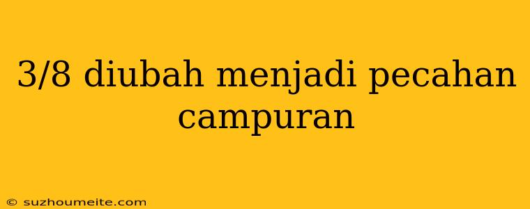 3/8 Diubah Menjadi Pecahan Campuran