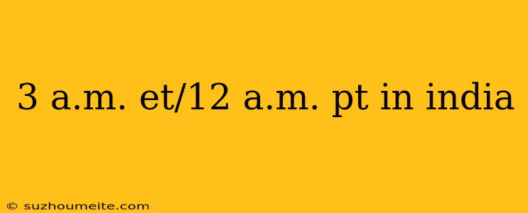 3 A.m. Et/12 A.m. Pt In India