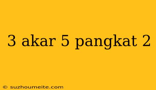 3 Akar 5 Pangkat 2