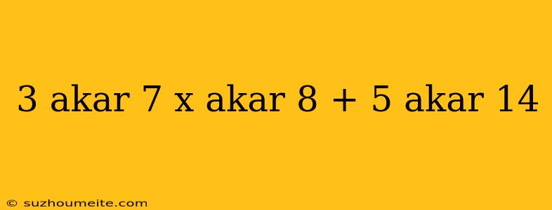 3 Akar 7 X Akar 8 + 5 Akar 14