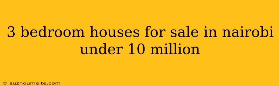 3 Bedroom Houses For Sale In Nairobi Under 10 Million