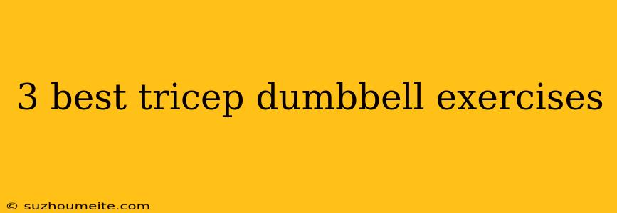 3 Best Tricep Dumbbell Exercises