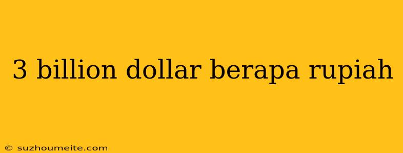 3 Billion Dollar Berapa Rupiah