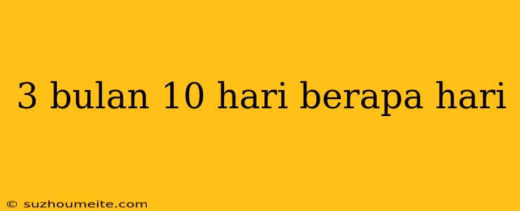 3 Bulan 10 Hari Berapa Hari