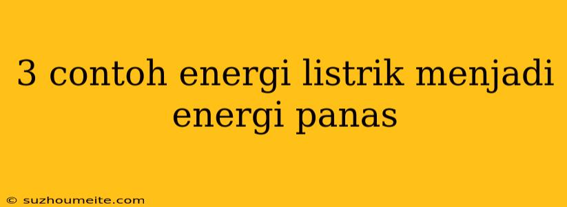 3 Contoh Energi Listrik Menjadi Energi Panas